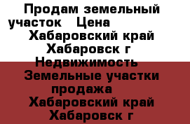 Продам земельный участок › Цена ­ 1 200 000 - Хабаровский край, Хабаровск г. Недвижимость » Земельные участки продажа   . Хабаровский край,Хабаровск г.